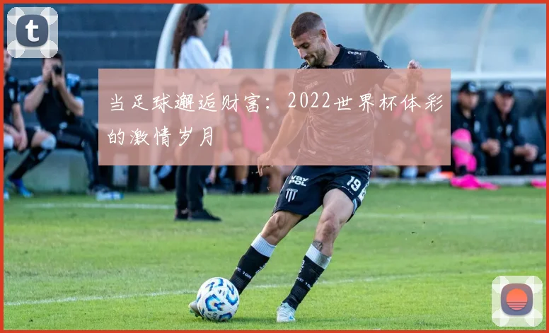 当足球邂逅财富：2022世界杯体彩的激情岁月