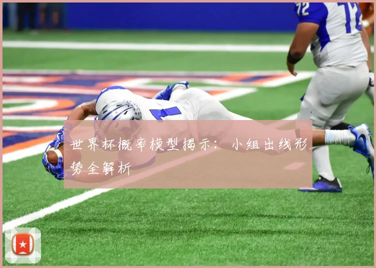 世界杯概率模型揭示：小组出线形势全解析