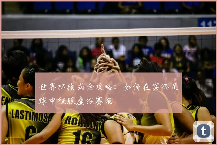 世界杯模式全攻略：如何在实况足球中征服虚拟赛场