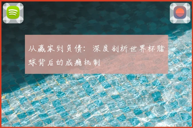 从赢家到负债：深度剖析世界杯赌球背后的成瘾机制