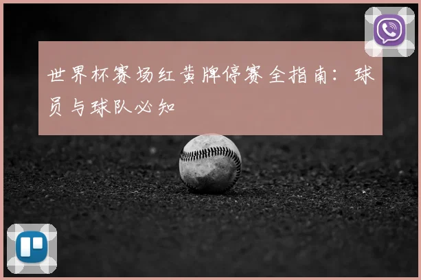 世界杯赛场红黄牌停赛全指南:球员与球队必知