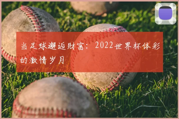 当足球邂逅财富：2022世界杯体彩的激情岁月