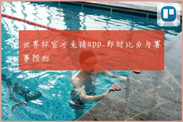 世界杯官方竞猜app_即时比分与赛事预测