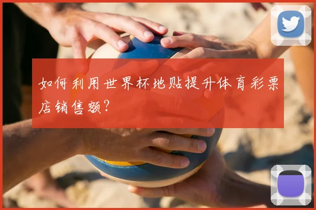 如何利用世界杯地贴提升体育彩票店销售额?
