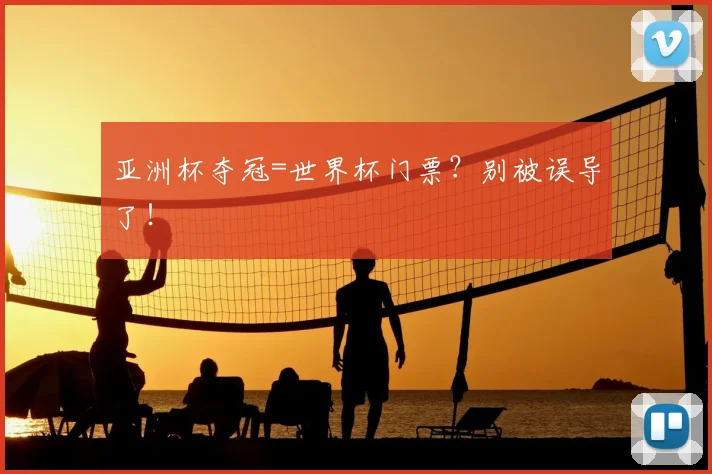 亚洲杯夺冠=世界杯门票?别被误导了!