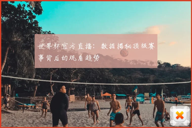 世界杯官方直播:数据揭秘顶级赛事背后的观看趋势