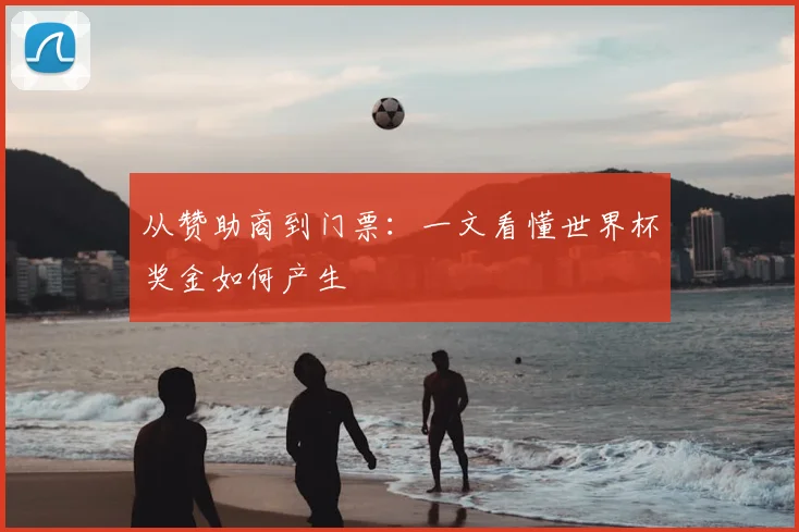 从赞助商到门票：一文看懂世界杯奖金如何产生