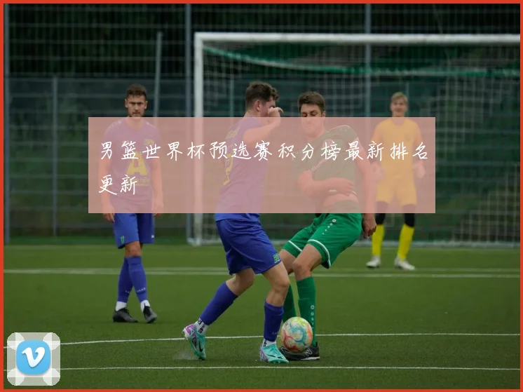 男篮世界杯预选赛积分榜最新排名更新