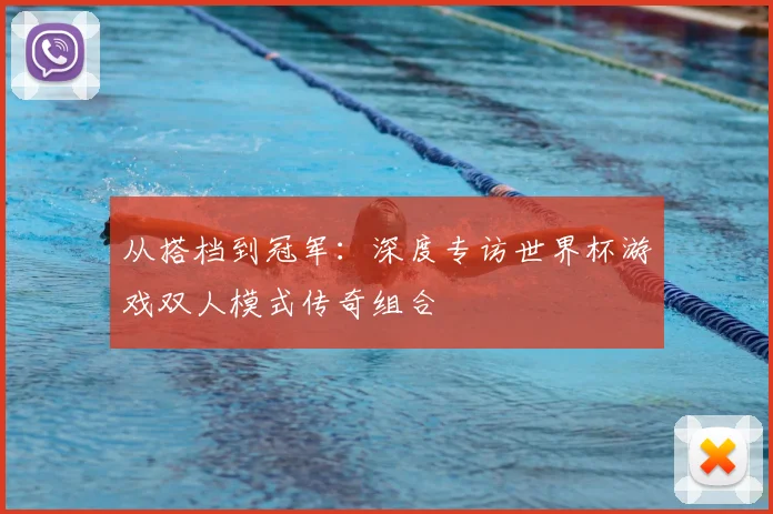 从搭档到冠军：深度专访世界杯游戏双人模式传奇组合