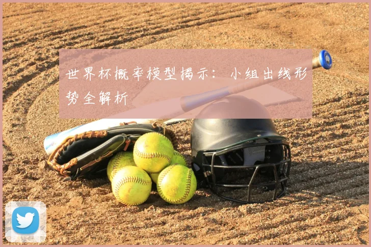 世界杯概率模型揭示：小组出线形势全解析