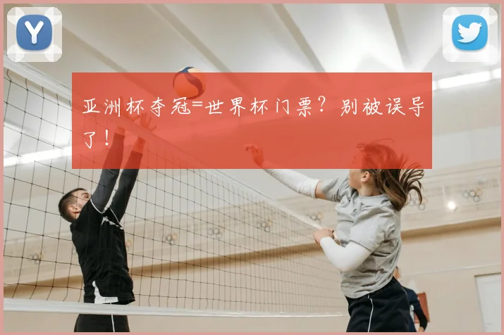 亚洲杯夺冠=世界杯门票?别被误导了!