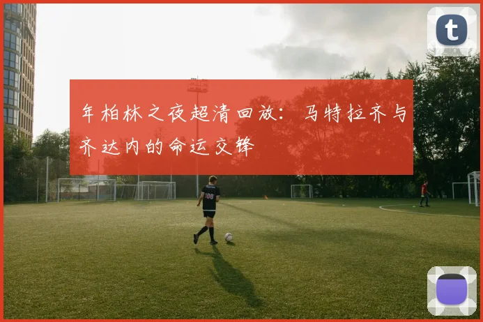 年柏林之夜超清回放：马特拉齐与齐达内的命运交锋